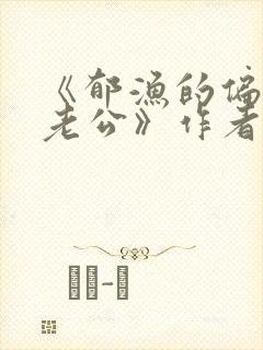 《郁渔的偏执狂老公》作者:过年烤年糕