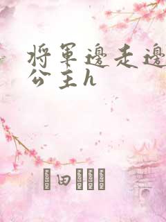 将军边走边挺进公主h