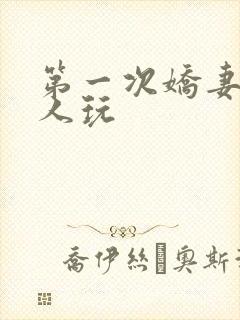 第一次娇妻让别人玩