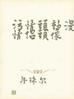 污情头动漫按胸情侣头像