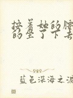 按着她的腰死死的坐了下去