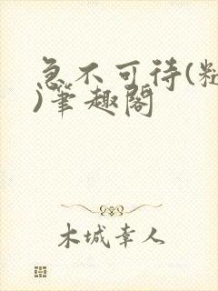 急不可待(糙汉)笔趣阁