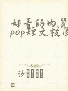 好看的肉质高的pop短文校园甜