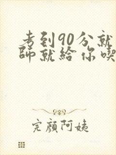 考到90分就老师就给你吃