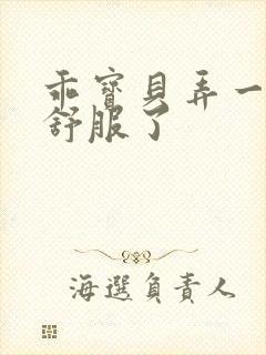 乖宝贝弄一下就舒服了