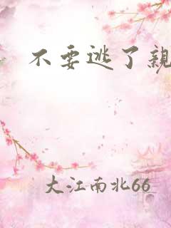 不要逃了亲爱的