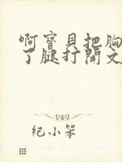 啊宝贝把胸罩脱了腿打开文章