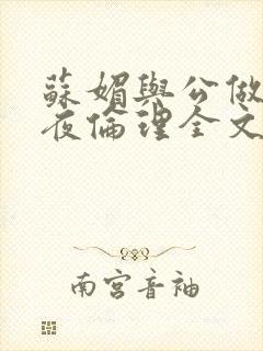 苏媚与公做了一夜伦理全文阅读