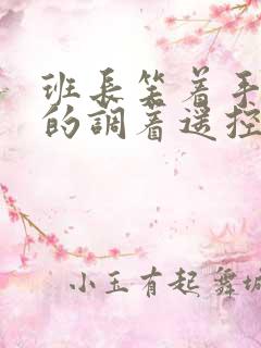 班长笑着手灵活的调着遥控器作文