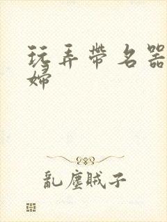 玩弄带名器的贵妇