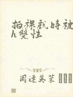 拍裸戏时被c了h双性