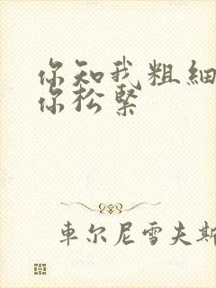 你知我粗细我知你松紧