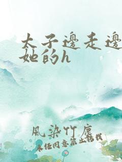 太子边走边挺进她的h