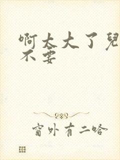 啊太大了儿媳妇不要