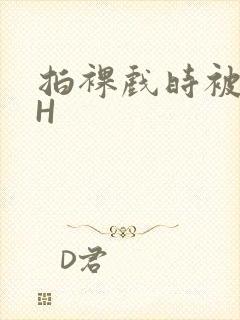 拍裸戏时被C了H