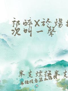 祁醉X于炀撞一次叫一声