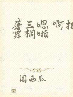 唐三嗯 啊把唐舞桐啪