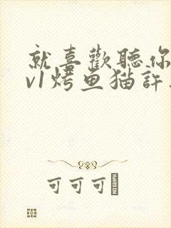 就喜欢听你叫1v1烤鱼猫许薇