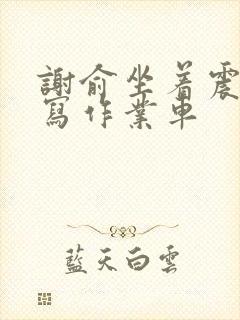 谢俞坐着震动器写作业车