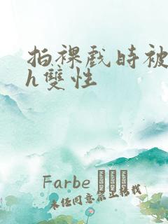 拍裸戏时被c了h双性