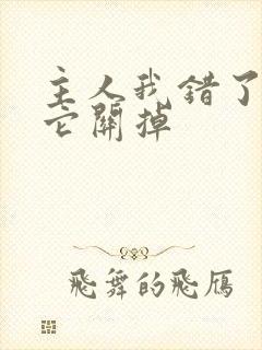 主人我错了请把它关掉