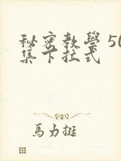 秘密教学 50集下拉式
