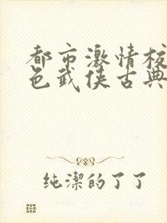 都市激情校园春色武侠古典