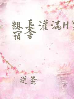 粗长灌满H男男宿舍