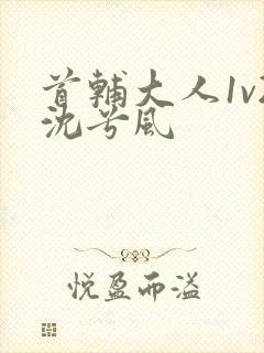 首辅大人1v2沈兮风