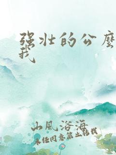 强壮的公么要了我
