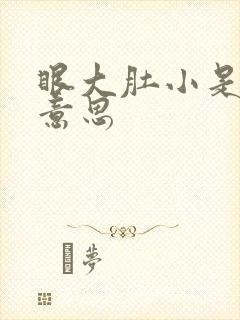 眼大肚小是什么意思