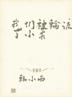 我们被轮流玩爽了小柔