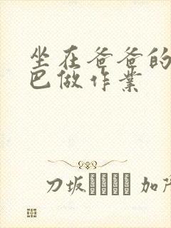 坐在爸爸的JI巴做作业