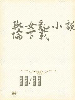 与女乱小说目录伦下载