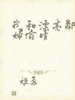 我和漂亮邻居少妇偷晴