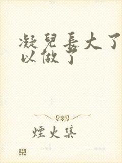 凝儿长大了 可以做了