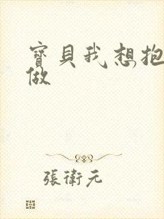 宝贝我想抱着你做