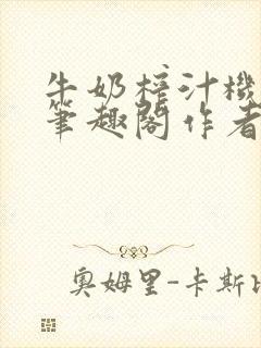 牛奶榨汁机po笔趣阁作者炖一碗汤