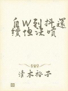 自W到抖还要继续但没喷