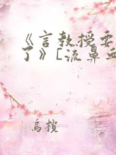 《言教授要撞坏了》[流鼻血]