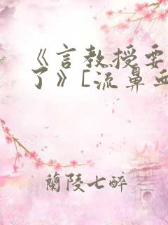 《言教授要撞坏了》[流鼻血]