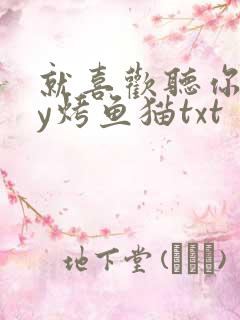 就喜欢听你叫by烤鱼猫txt