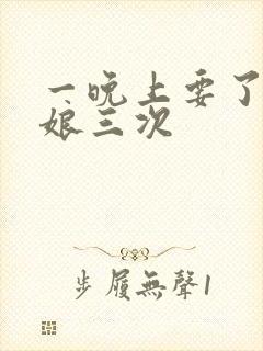 一晚上要了小姑娘三次