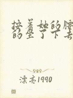 按着她的腰死死的坐了下去