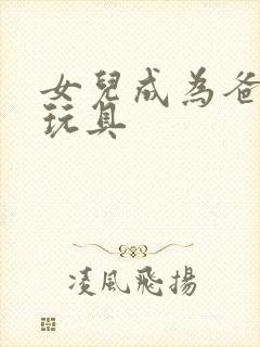 女儿成为爸爸的玩具