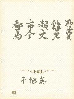 都市超能圣手老马全文免费阅读