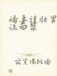 娇妻让壮男弄的流白浆