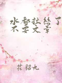 水都拉丝了还说不要文章