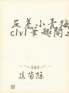 反差小青梅不经c1v1笔趣阁无弹窗