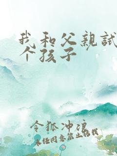 我和父亲试着生个孩子